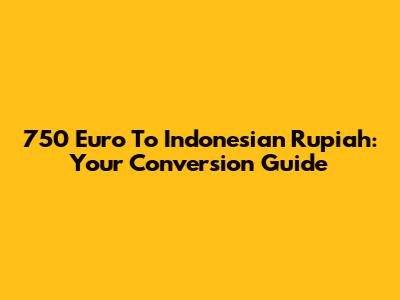 750 Euro To Indonesian Rupiah: Your Conversion Guide