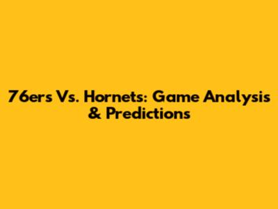 76ers Vs. Hornets: Game Analysis & Predictions