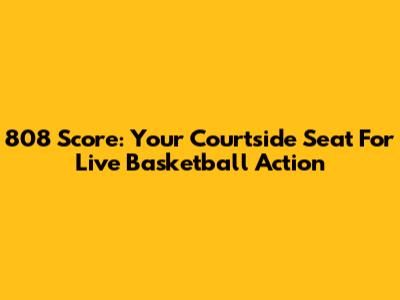 808 Score: Your Courtside Seat For Live Basketball Action