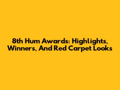 8th Hum Awards: Highlights, Winners, And Red Carpet Looks