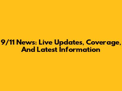 9/11 News: Live Updates, Coverage, And Latest Information