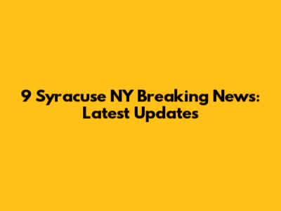 9 Syracuse NY Breaking News: Latest Updates