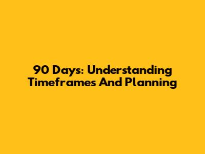 90 Days: Understanding Timeframes And Planning