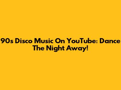 90s Disco Music On YouTube: Dance The Night Away!