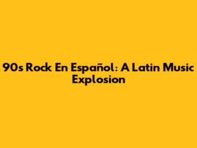 90s Rock En Español: A Latin Music Explosion