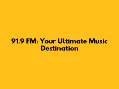 91.9 FM: Your Ultimate Music Destination