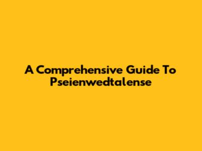 A Comprehensive Guide To Pseienwedtalense
