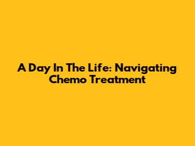 A Day In The Life: Navigating Chemo Treatment