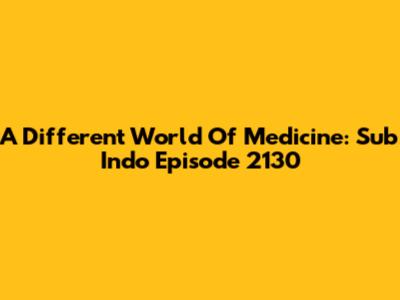 A Different World Of Medicine: Sub Indo Episode 2130