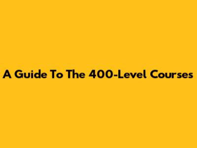 A Guide To The 400-Level Courses