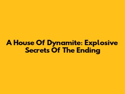 A House Of Dynamite: Explosive Secrets Of The Ending