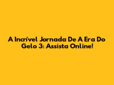 A Incrível Jornada De 'A Era Do Gelo 3': Assista Online!