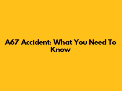 A67 Accident: What You Need To Know