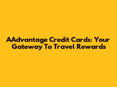AAdvantage Credit Cards: Your Gateway To Travel Rewards