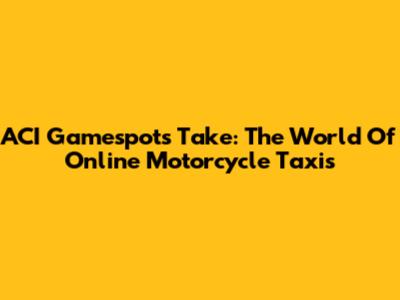 ACI Gamespot's Take: The World Of Online Motorcycle Taxis