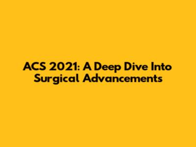 ACS 2021: A Deep Dive Into Surgical Advancements