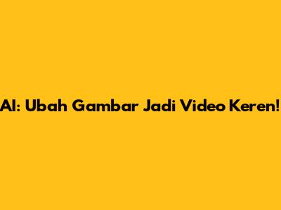 AI: Ubah Gambar Jadi Video Keren!