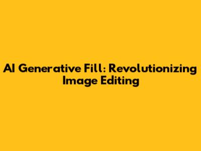 AI Generative Fill: Revolutionizing Image Editing