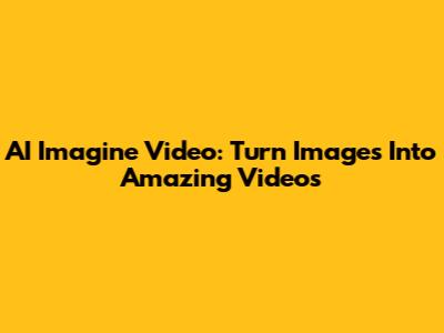 AI Imagine Video: Turn Images Into Amazing Videos