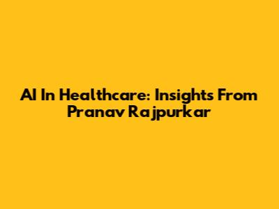 AI In Healthcare: Insights From Pranav Rajpurkar