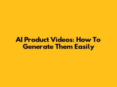 AI Product Videos: How To Generate Them Easily