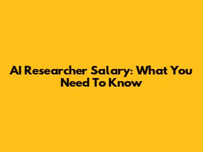 AI Researcher Salary: What You Need To Know