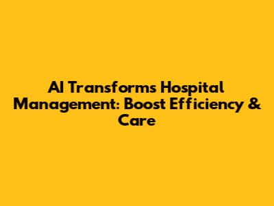 AI Transforms Hospital Management: Boost Efficiency & Care