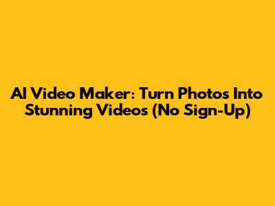 AI Video Maker: Turn Photos Into Stunning Videos (No Sign-Up)