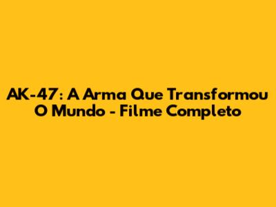 AK-47: A Arma Que Transformou O Mundo - Filme Completo