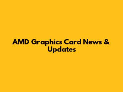 AMD Graphics Card News & Updates