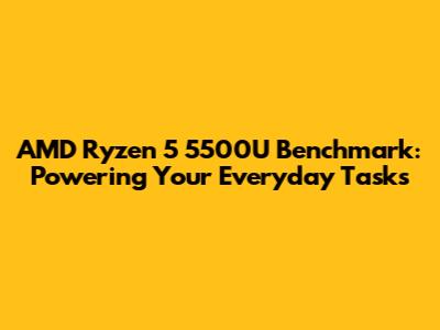 AMD Ryzen 5 5500U Benchmark: Powering Your Everyday Tasks