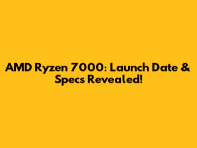 AMD Ryzen 7000: Launch Date & Specs Revealed!