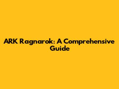 ARK Ragnarok: A Comprehensive Guide