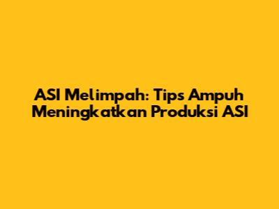 ASI Melimpah: Tips Ampuh Meningkatkan Produksi ASI