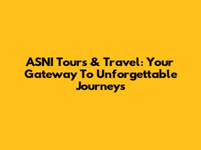 ASNI Tours & Travel: Your Gateway To Unforgettable Journeys