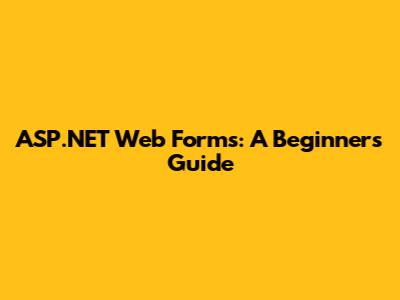 ASP.NET Web Forms: A Beginner's Guide