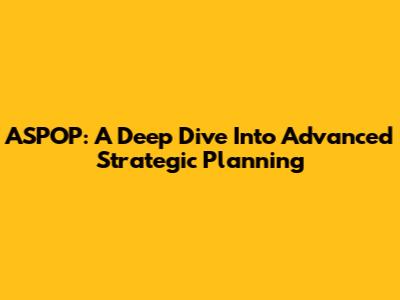 ASPOP: A Deep Dive Into Advanced Strategic Planning