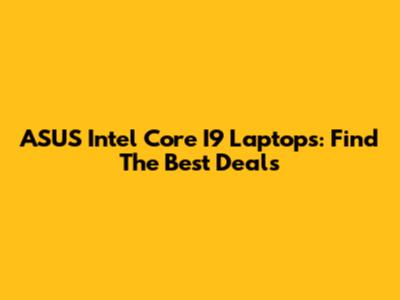 ASUS Intel Core I9 Laptops: Find The Best Deals