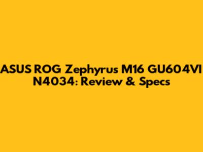 ASUS ROG Zephyrus M16 GU604VI N4034: Review & Specs