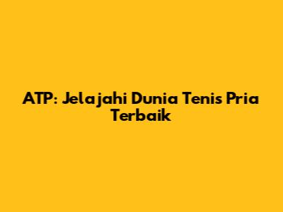ATP: Jelajahi Dunia Tenis Pria Terbaik