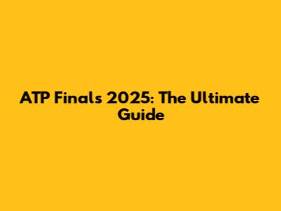 ATP Finals 2025: The Ultimate Guide