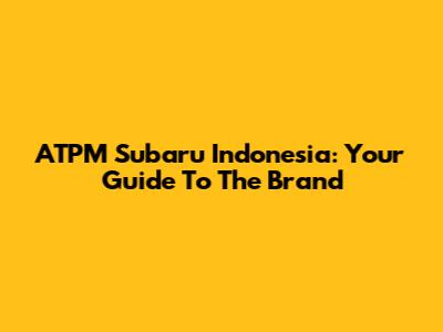 ATPM Subaru Indonesia: Your Guide To The Brand
