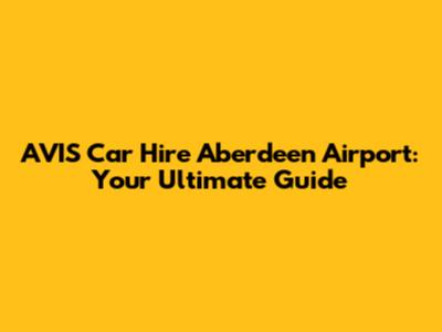 AVIS Car Hire Aberdeen Airport: Your Ultimate Guide
