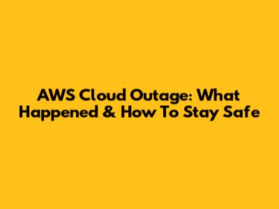 AWS Cloud Outage: What Happened & How To Stay Safe