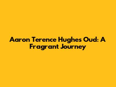 Aaron Terence Hughes Oud: A Fragrant Journey