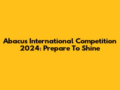 Abacus International Competition 2024: Prepare To Shine