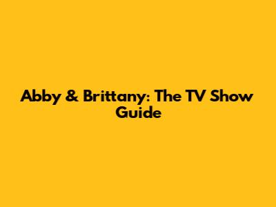 Abby & Brittany: The TV Show Guide