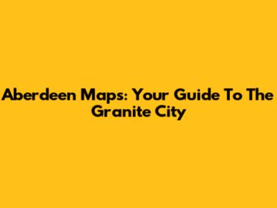 Aberdeen Maps: Your Guide To The Granite City