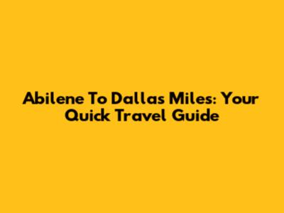 Abilene To Dallas Miles: Your Quick Travel Guide