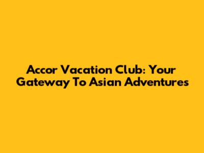 Accor Vacation Club: Your Gateway To Asian Adventures